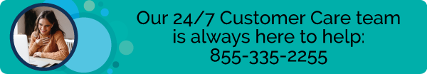 Our 24/7 Customer Care team is always here to help at: 855-335-2255